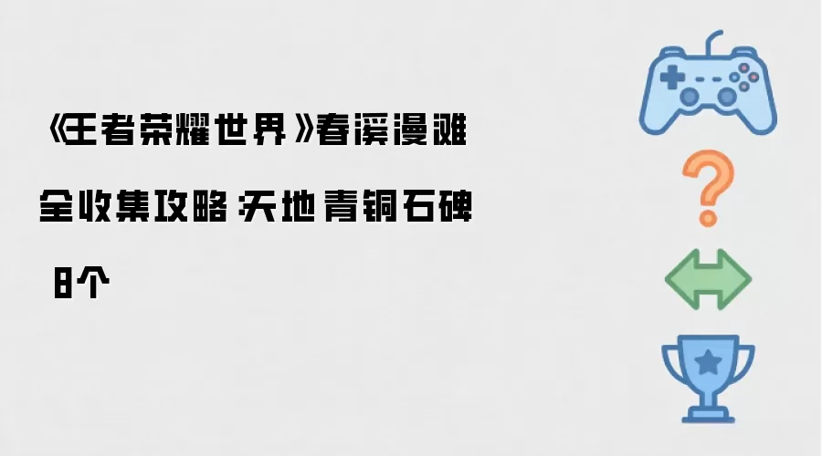《王者荣耀世界》春溪漫滩全收集攻略:天地·青铜石碑 8个