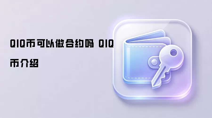 QIQ币可以做合约吗 QIQ币介绍