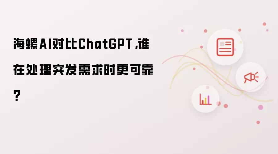海螺AI对比ChatGPT,谁在处理突发需求时更可靠?