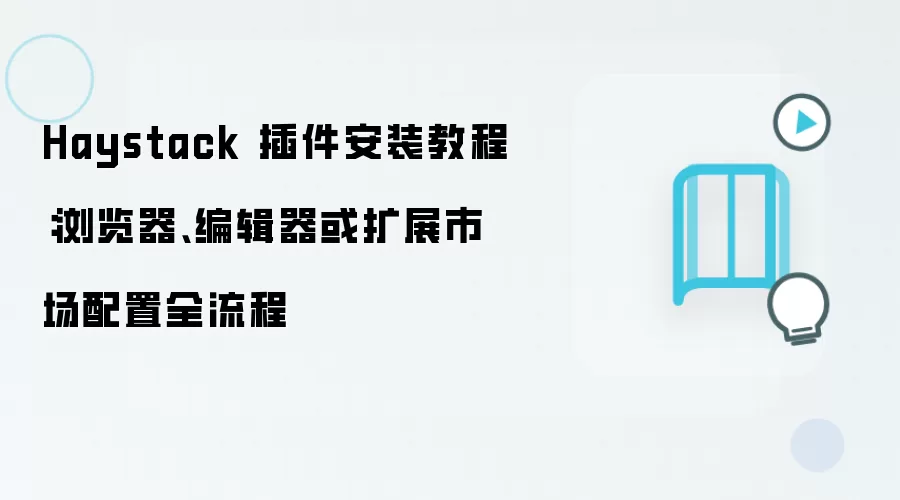Haystack 插件安装教程:浏览器、编辑器或扩展市场配置全流程