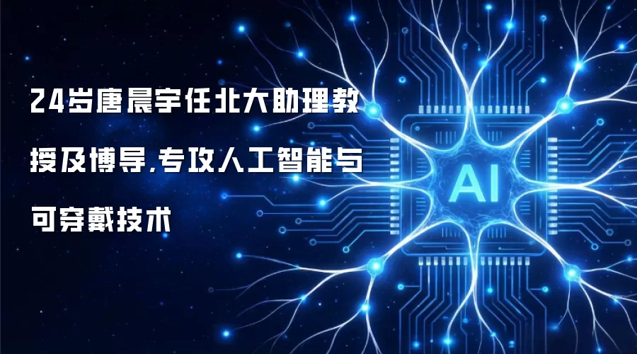 24岁唐晨宇任北大助理教授及博导,专攻人工智能与可穿戴技术