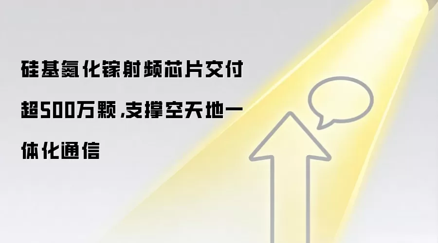 硅基氮化镓射频芯片交付超500万颗,支撑空天地一体化通信