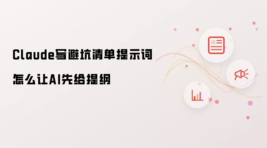 Claude写避坑清单提示词怎么让AI先给提纲