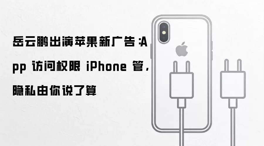 岳云鹏出演苹果新广告：App 访问权限 iPhone 管，隐私由你说了算