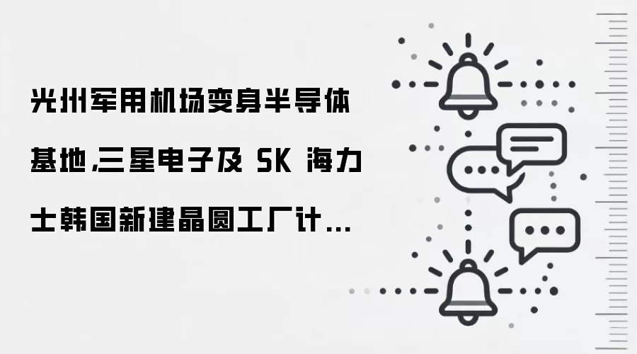 光州军用机场变身半导体基地，三星电子及 SK 海力士韩国新建晶圆工厂计划正式落地