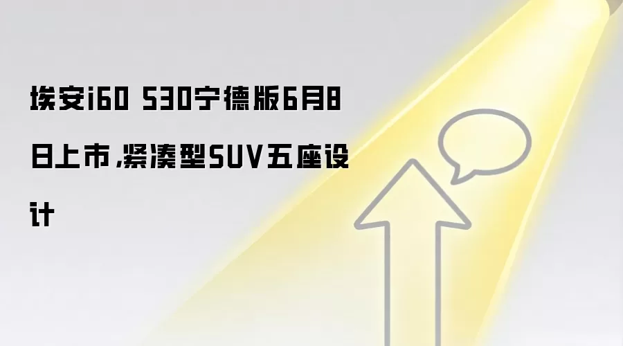 埃安i60 530宁德版6月8日上市,紧凑型SUV五座设计