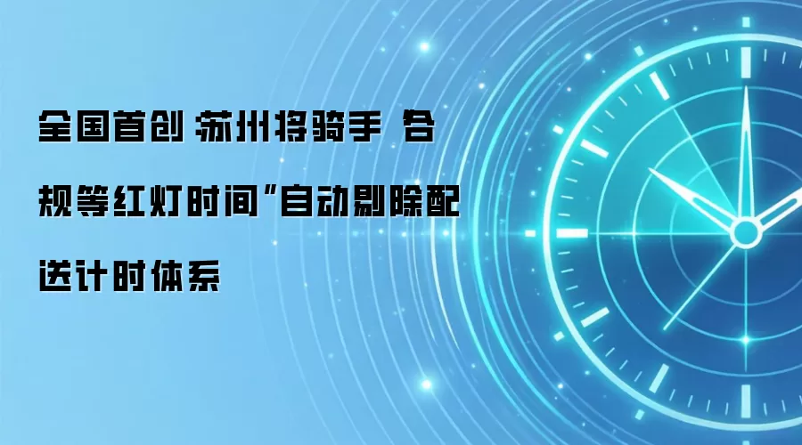 全国首创:苏州将骑手“合规等红灯时间”自动剔除配送计时体系