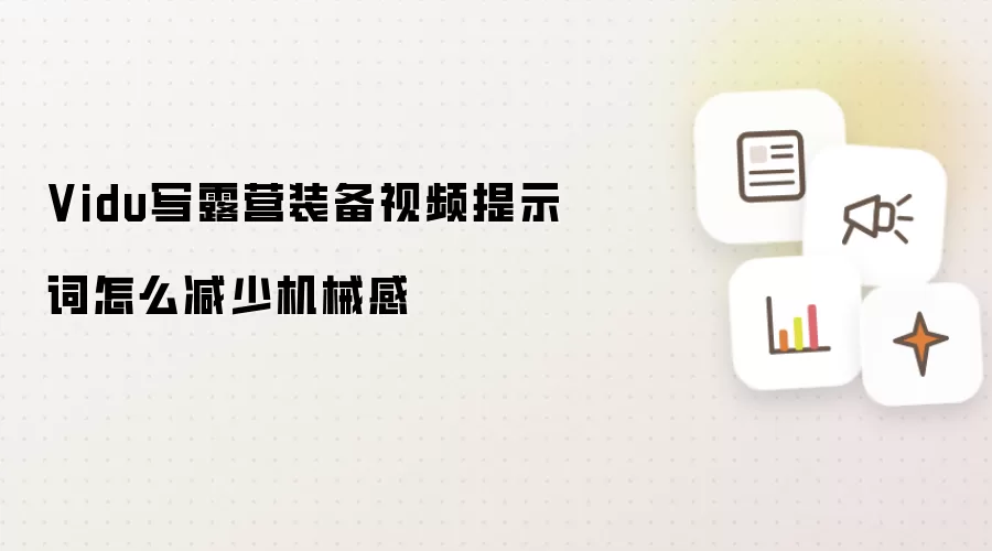 Vidu写露营装备视频提示词怎么减少机械感