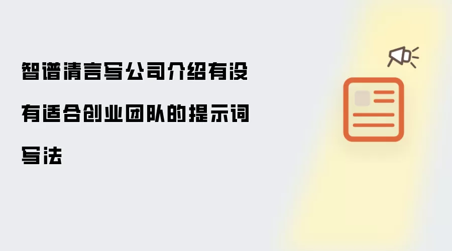 智谱清言写公司介绍有没有适合创业团队的提示词写法