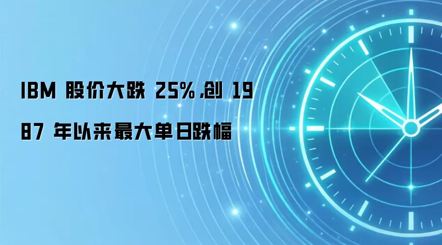 IBM 股价大跌 25%,创 1987 年以来最大单日跌幅