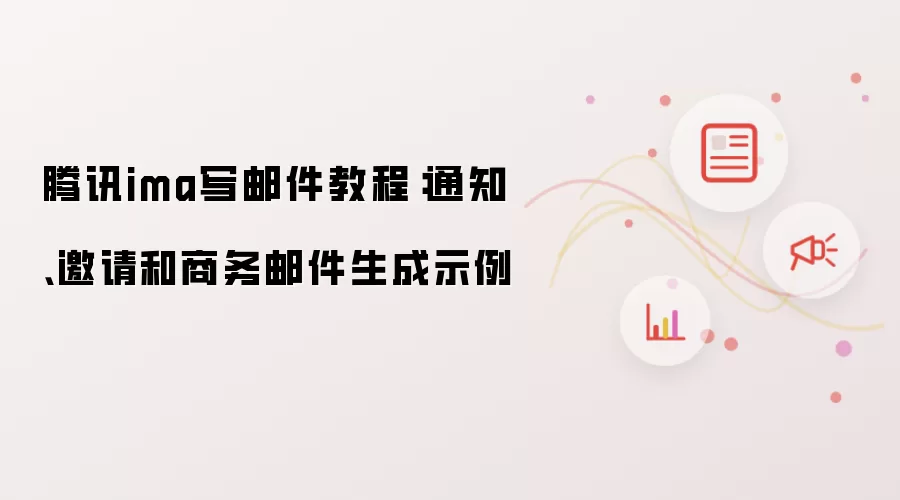 腾讯ima写邮件教程:通知、邀请和商务邮件生成示例