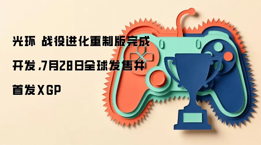 光环 战役进化重制版完成开发,7月28日全球发售并首发XGP