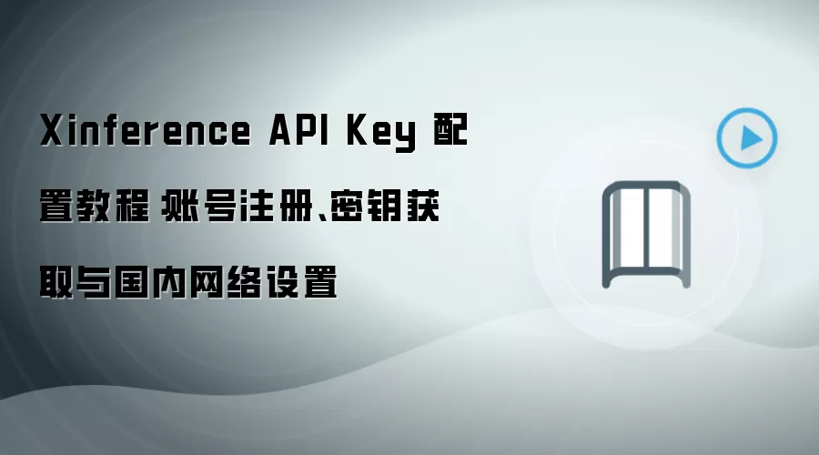 Xinference API Key 配置教程:账号注册、密钥获取与国内网络设置