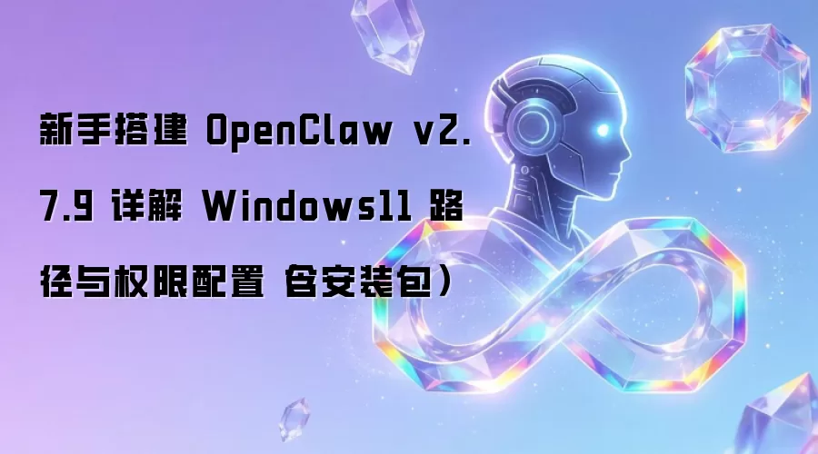 新手搭建 OpenClaw v2.7.9 详解 Windows11 路径与权限配置（含安装包）