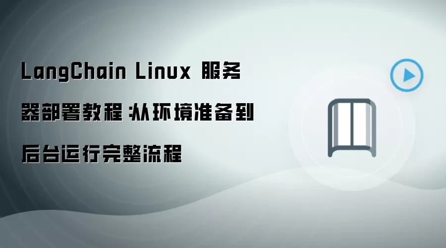 LangChain Linux 服务器部署教程:从环境准备到后台运行完整流程