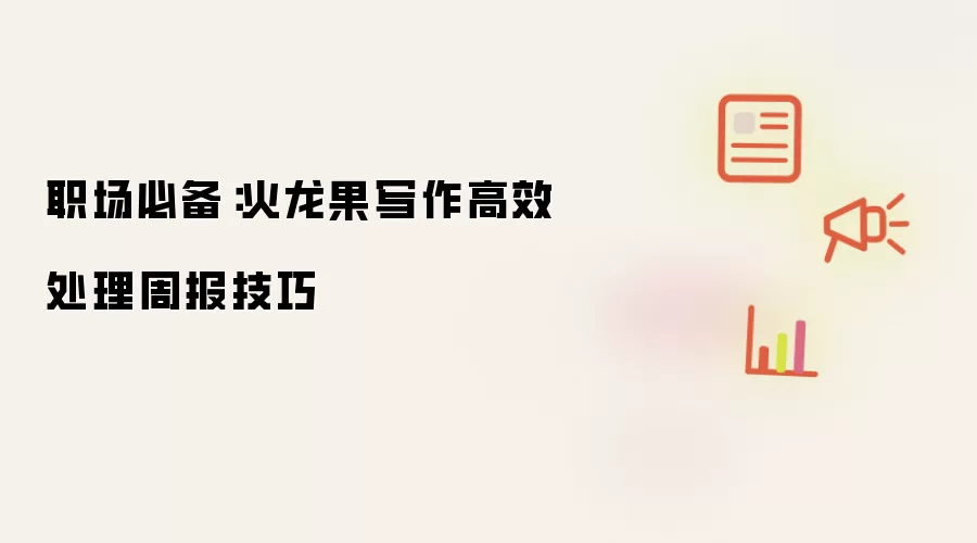 职场必备:火龙果写作高效处理周报技巧