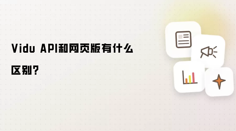 Vidu API和网页版有什么区别?
