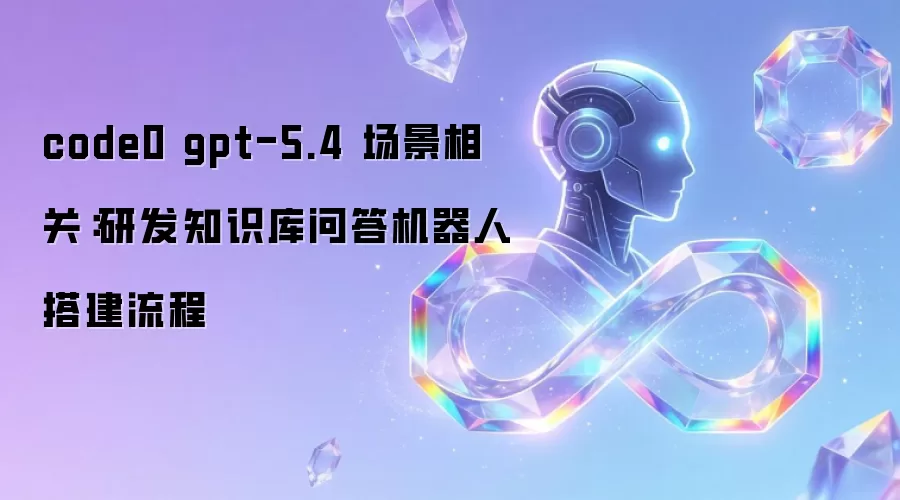 code0 gpt-5.4 场景相关:研发知识库问答机器人搭建流程