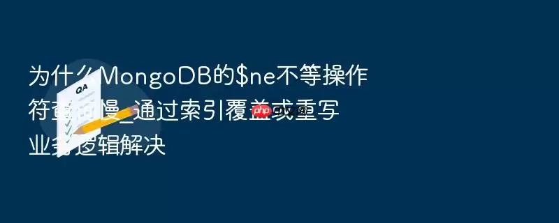 为什么MongoDB的$ne不等操作符查询慢_通过索引覆盖或重写业务逻辑解决