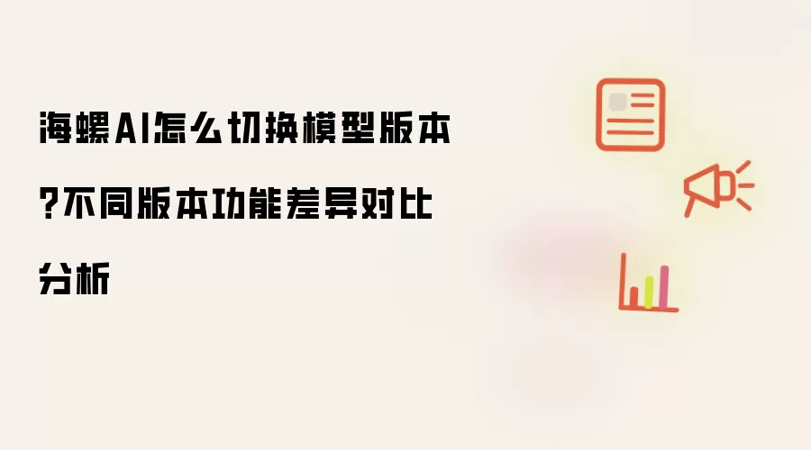 海螺AI怎么切换模型版本?不同版本功能差异对比分析
