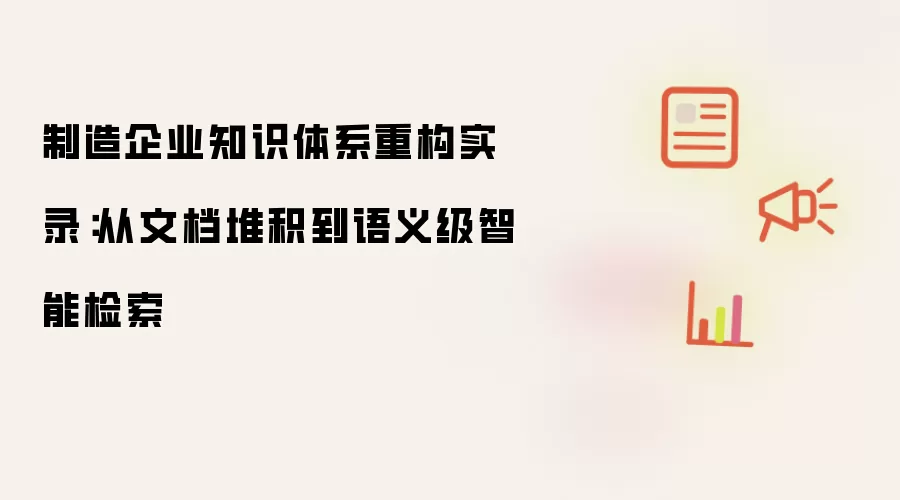 制造企业知识体系重构实录:从文档堆积到语义级智能检索