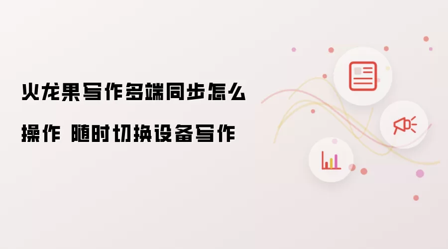 火龙果写作多端同步怎么操作 随时切换设备写作