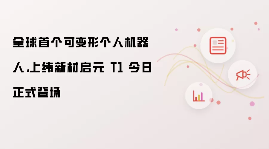全球首个可变形个人机器人,上纬新材启元T1今日正式登场