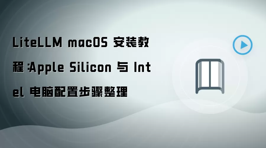LiteLLM macOS 安装教程:Apple Silicon 与 Intel 电脑配置步骤整理