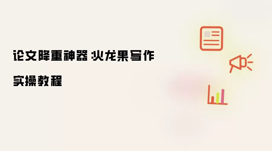 论文降重神器:火龙果写作实操教程