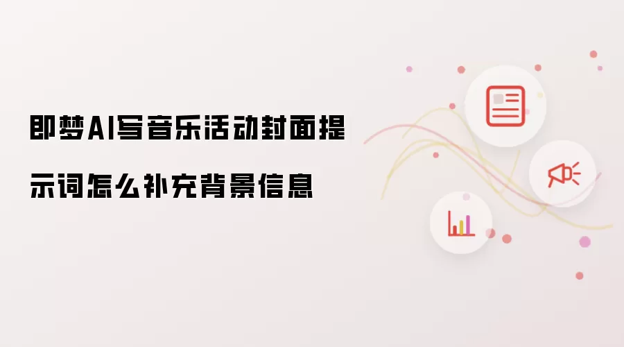即梦AI写音乐活动封面提示词怎么补充背景信息