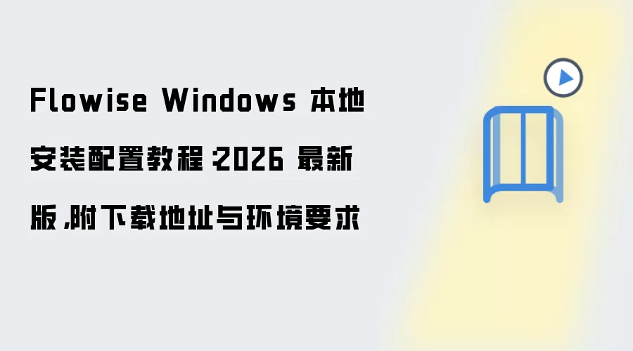 Flowise Windows 本地安装配置教程:2026 最新版,附下载地址与环境要求