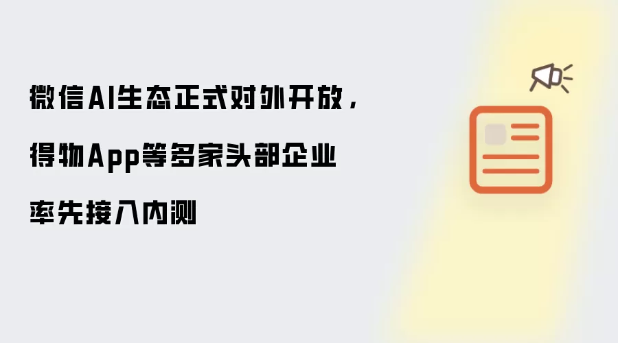 微信AI生态正式对外开放,得物App等多家头部企业率先接入内测