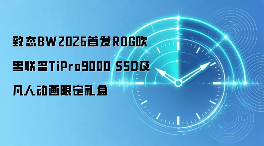 致态BW2026首发ROG吹雪联名TiPro9000 SSD及凡人动画限定礼盒