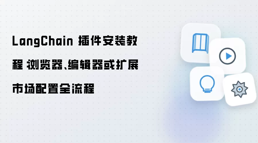 LangChain 插件安装教程:浏览器、编辑器或扩展市场配置全流程