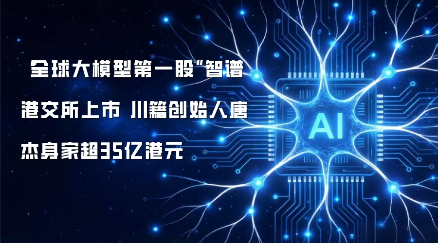 “全球大模型第一股”智谱港交所上市 川籍创始人唐杰身家超35亿港元
