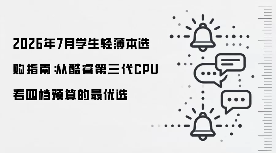 2026年7月学生轻薄本选购指南:从酷睿第三代CPU看四档预算的最优选