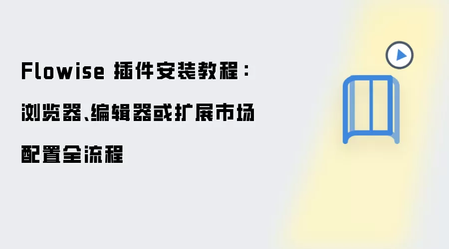 Flowise 插件安装教程：浏览器、编辑器或扩展市场配置全流程