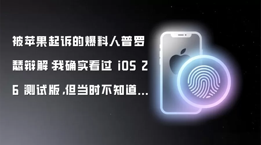 被苹果起诉的爆料人普罗瑟辩解:我确实看过 iOS 26 测试版,但当时不知道消息源于苹果员工