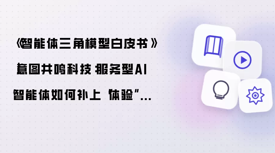 《智能体三角模型白皮书》|意图共鸣科技:服务型AI智能体如何补上“体验”这一维