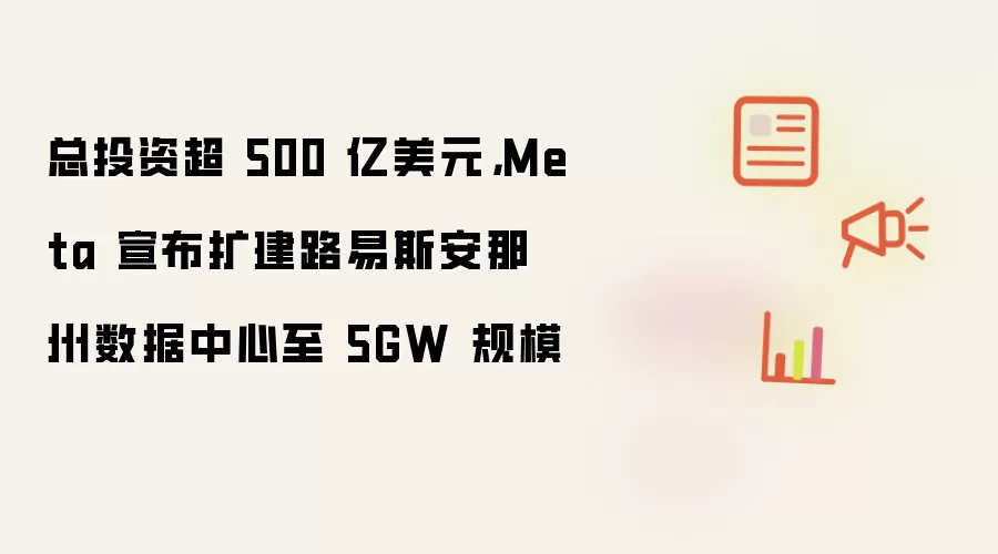 总投资超 500 亿美元,Meta 宣布扩建路易斯安那州数据中心至 5GW 规模