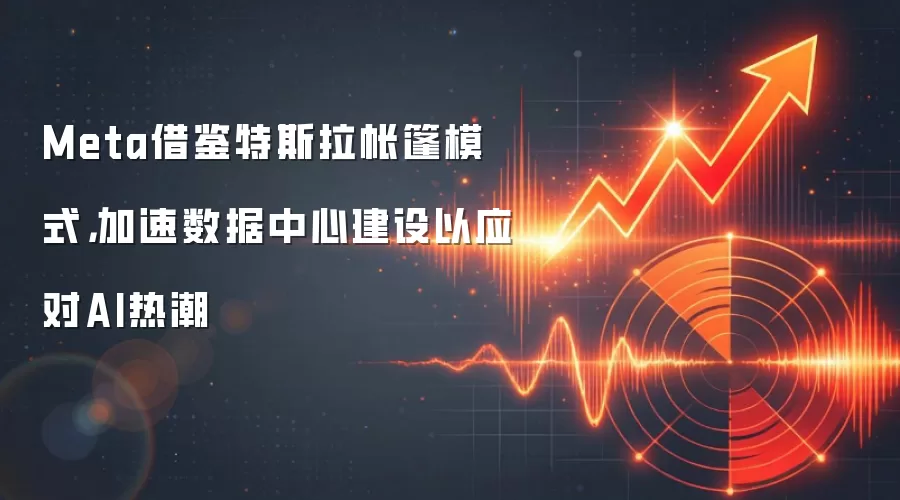 Meta借鉴特斯拉帐篷模式,加速数据中心建设以应对AI热潮
