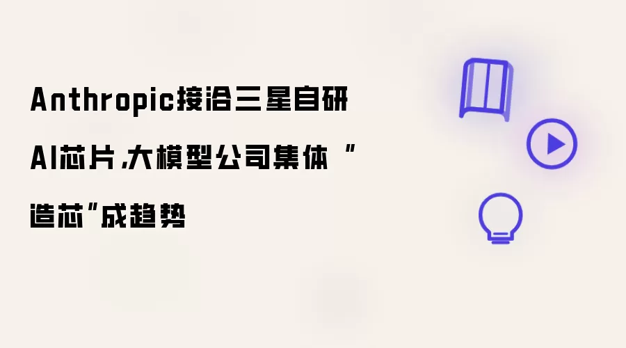 Anthropic接洽三星自研AI芯片,大模型公司集体“造芯”成趋势