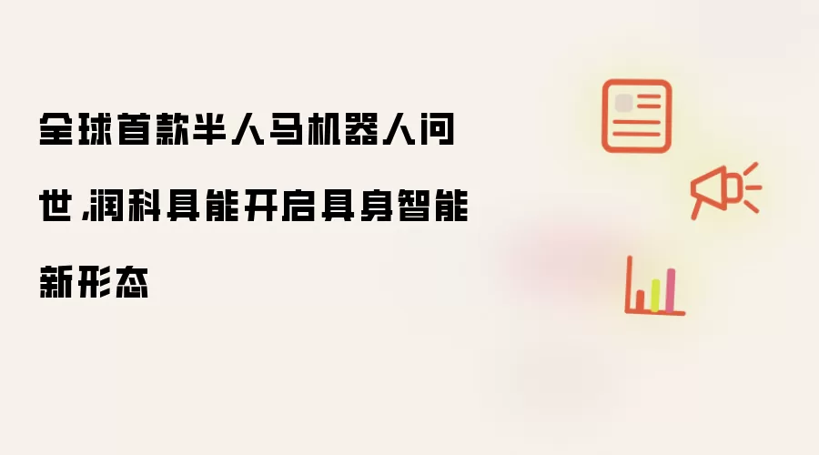 全球首款半人马机器人问世,润科具能开启具身智能新形态
