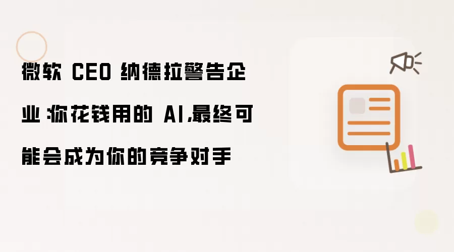 微软 CEO 纳德拉警告企业:你花钱用的 AI,最终可能会成为你的竞争对手