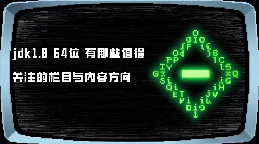 jdk1.8 64位 有哪些值得关注的栏目与内容方向