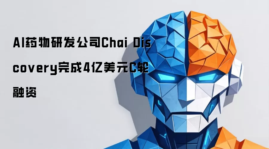 AI药物研发公司Chai Discovery完成4亿美元C轮融资
