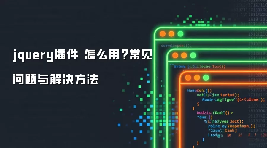 jquery插件 怎么用?常见问题与解决方法