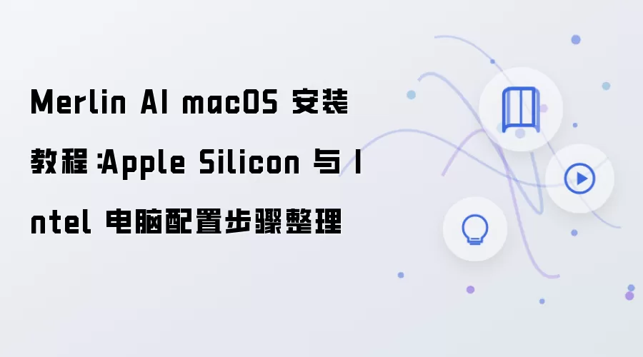 Merlin AI macOS 安装教程:Apple Silicon 与 Intel 电脑配置步骤整理