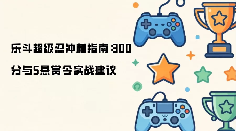 乐斗超级忍冲刺指南:300分与S悬赏令实战建议