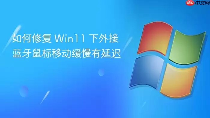 如何修复 Win11 下外接蓝牙鼠标移动缓慢有延迟